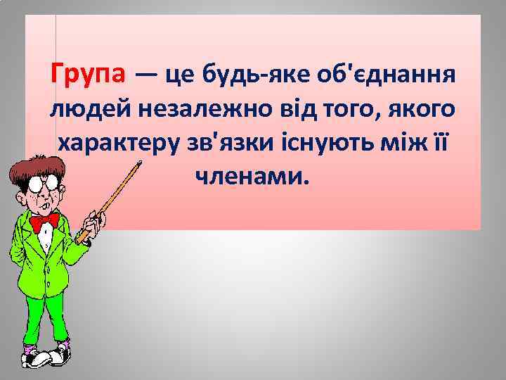Група — це будь-яке об'єднання людей незалежно від того, якого характеру зв'язки існують між