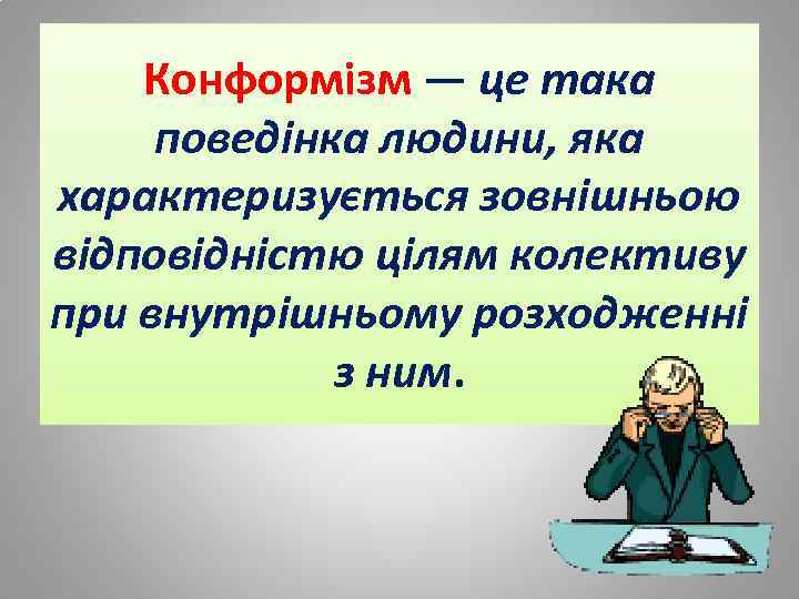 Конформізм — це така поведінка людини, яка характеризується зовнішньою відповідністю цілям колективу при внутрішньому