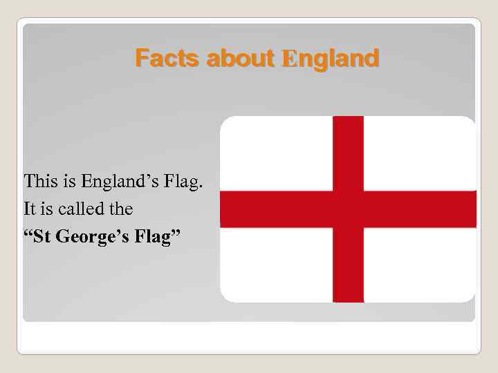 Facts about England This is England’s Flag. It is called the “St George’s Flag”