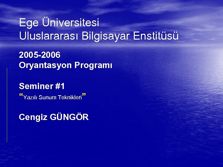 Ege Üniversitesi Uluslararası Bilgisayar Enstitüsü 2005 -2006 Oryantasyon Programı Seminer #1 “Yazılı Sunum Teknikleri”