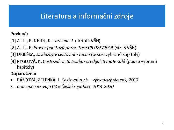 Literatura a informační zdroje Povinná: [1] ATTL, P. NEJDL, K. Turismus I. (skripta VŠH)