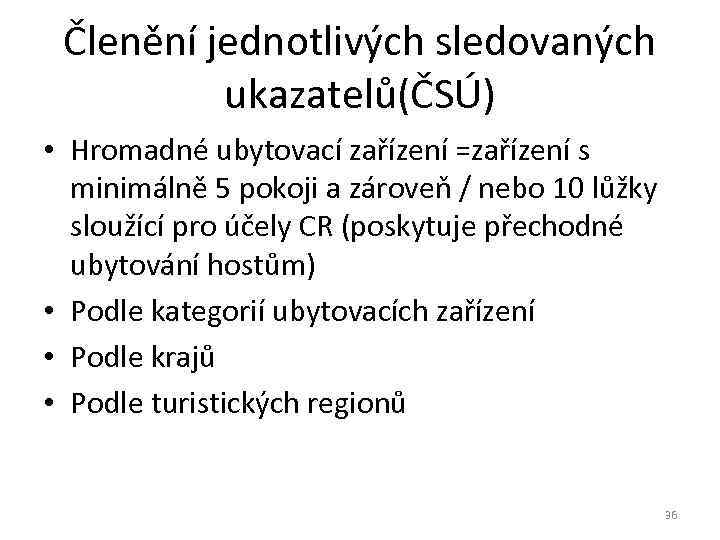 Členění jednotlivých sledovaných ukazatelů(ČSÚ) • Hromadné ubytovací zařízení =zařízení s minimálně 5 pokoji a