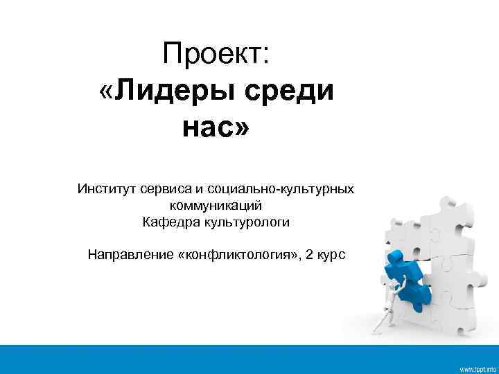 Проект: «Лидеры среди нас» Институт сервиса и социально-культурных коммуникаций Кафедра культурологи Направление «конфликтология» ,