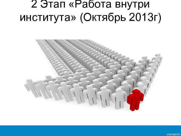 2 Этап «Работа внутри института» (Октябрь 2013 г) 