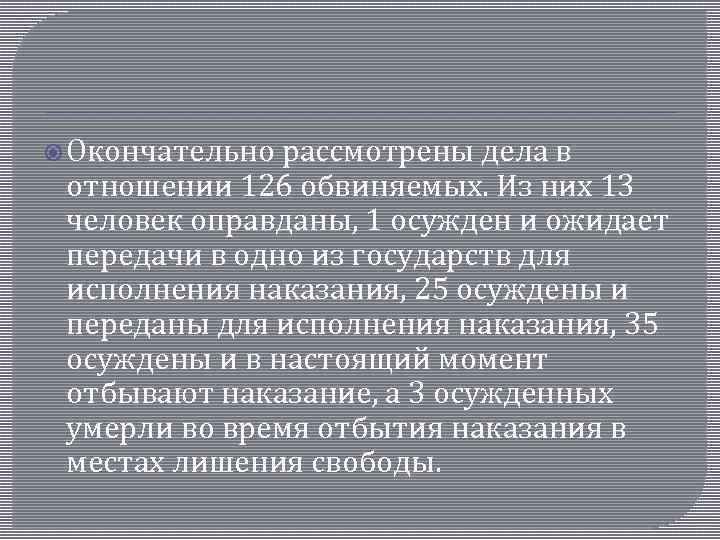  Окончательно рассмотрены дела в отношении 126 обвиняемых. Из них 13 человек оправданы, 1