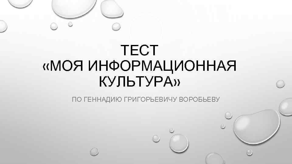 ТЕСТ «МОЯ ИНФОРМАЦИОННАЯ КУЛЬТУРА» ПО ГЕННАДИЮ ГРИГОРЬЕВИЧУ ВОРОБЬЕВУ 