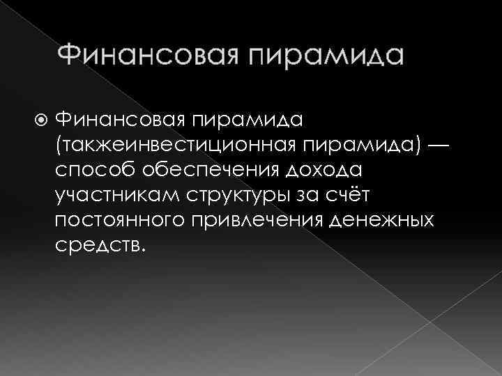 Финансовая пирамида (такжеинвестиционная пирамида) — способ обеспечения дохода участникам структуры за счёт постоянного привлечения
