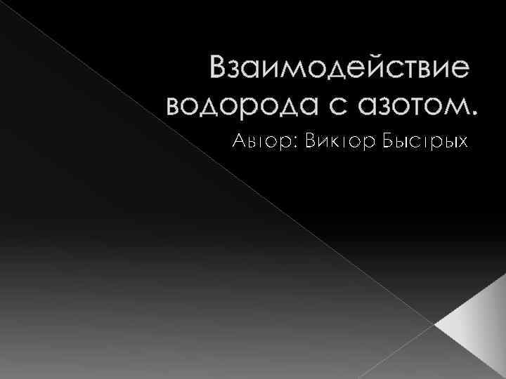 Взаимодействие водорода с азотом. Автор: Виктор Быстрых 
