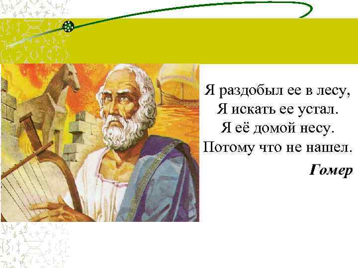 Я раздобыл ее в лесу, Я искать ее устал. Я её домой несу. Потому