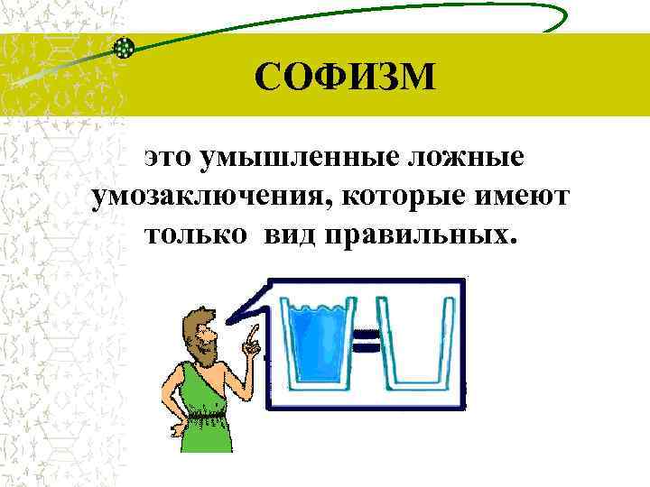 СОФИЗМ это умышленные ложные умозаключения, которые имеют только вид правильных. 