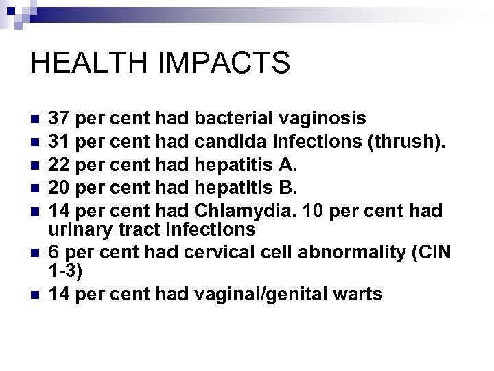 HEALTH IMPACTS n n n n 37 per cent had bacterial vaginosis 31 per