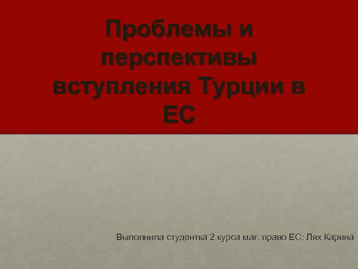 Проблемы и перспективы вступления Турции в ЕС Выполнила студентка 2 курса маг. право ЕС: