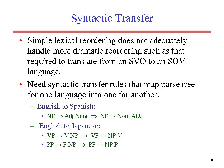 Syntactic Transfer • Simple lexical reordering does not adequately handle more dramatic reordering such