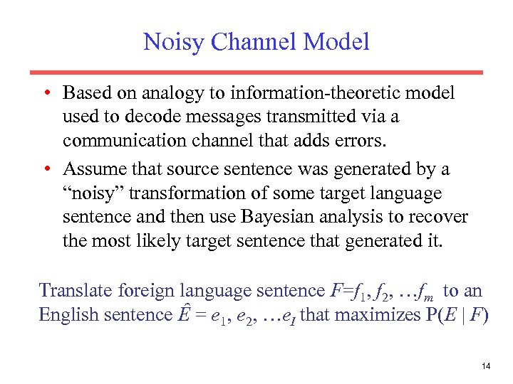 Noisy Channel Model • Based on analogy to information-theoretic model used to decode messages