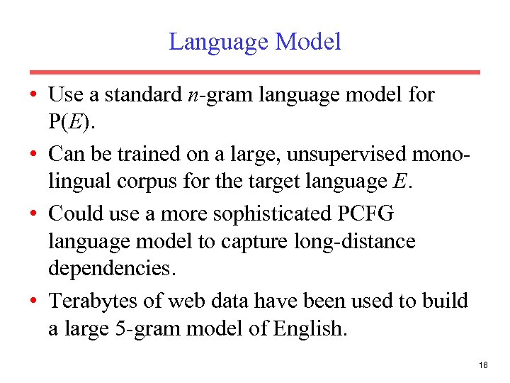 Language Model • Use a standard n-gram language model for P(E). • Can be