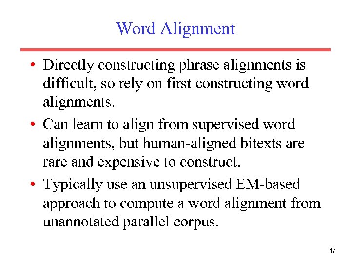 Word Alignment • Directly constructing phrase alignments is difficult, so rely on first constructing