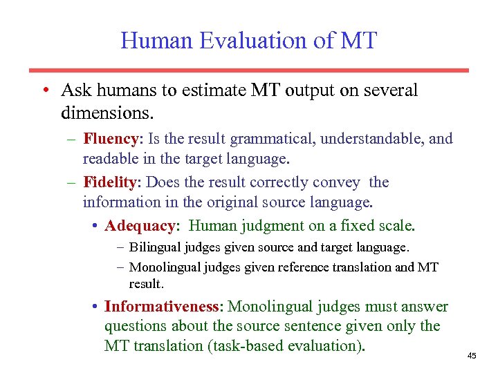 Human Evaluation of MT • Ask humans to estimate MT output on several dimensions.