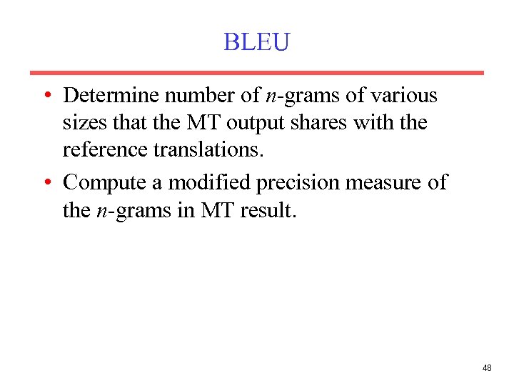 BLEU • Determine number of n-grams of various sizes that the MT output shares