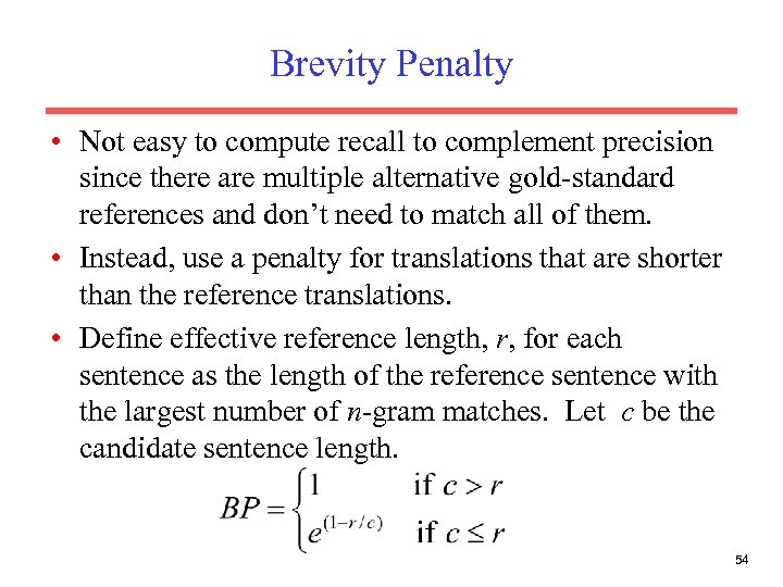 Brevity Penalty • Not easy to compute recall to complement precision since there are