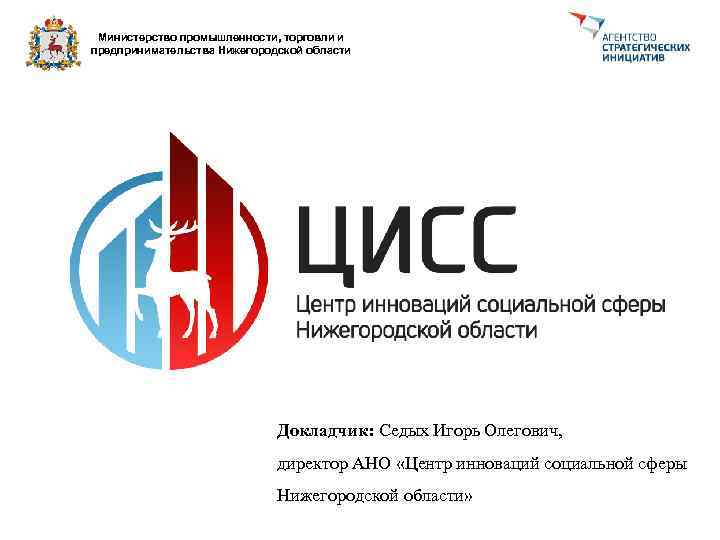 Министерство промышленности, торговли и предпринимательства Нижегородской области Докладчик: Седых Игорь Олегович, директор АНО «Центр