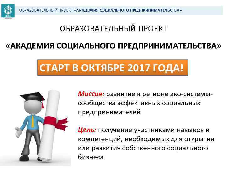 ОБРАЗОВАТЕЛЬНЫЙ ПРОЕКТ «АКАДЕМИЯ СОЦИАЛЬНОГО ПРЕДПРИНИМАТЕЛЬСТВА» СТАРТ В ОКТЯБРЕ 2017 ГОДА! Миссия: развитие в регионе