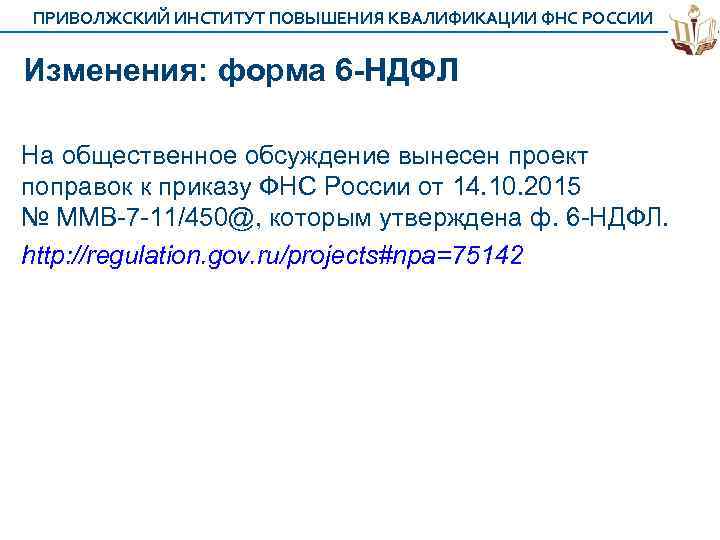 ПРИВОЛЖСКИЙ ИНСТИТУТ ПОВЫШЕНИЯ КВАЛИФИКАЦИИ ФНС РОССИИ Изменения: форма 6 -НДФЛ На общественное обсуждение вынесен