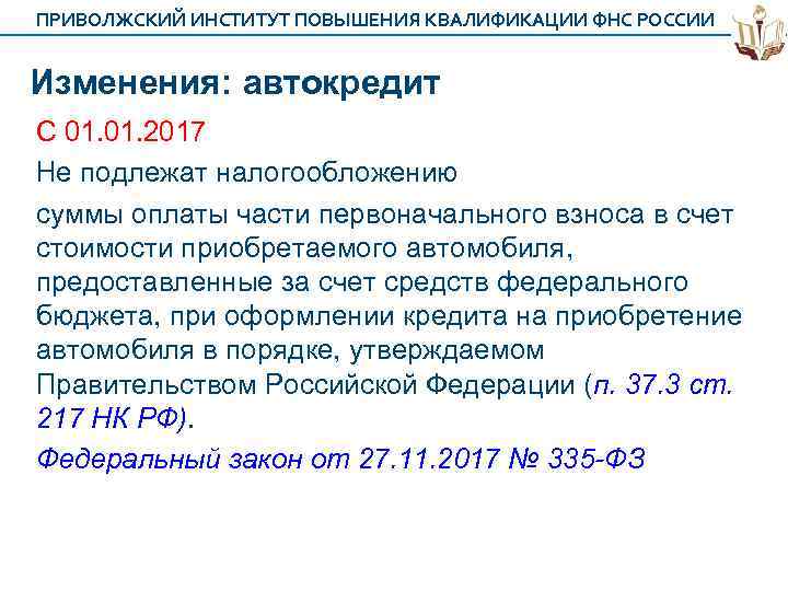 ПРИВОЛЖСКИЙ ИНСТИТУТ ПОВЫШЕНИЯ КВАЛИФИКАЦИИ ФНС РОССИИ Изменения: автокредит С 01. 2017 Не подлежат налогообложению