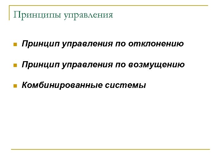 Принципы управления n Принцип управления по отклонению n Принцип управления по возмущению n Комбинированные