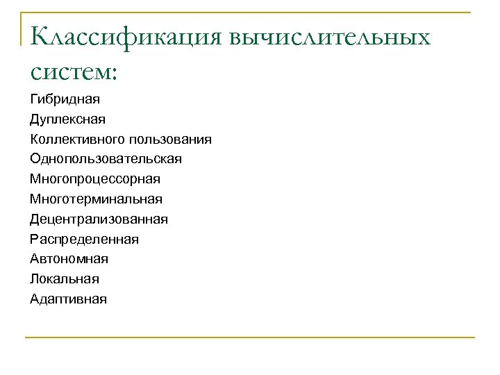Классификация вычислительных систем: Гибридная Дуплексная Коллективного пользования Однопользовательская Многопроцессорная Многотерминальная Децентрализованная Распределенная Автономная Локальная
