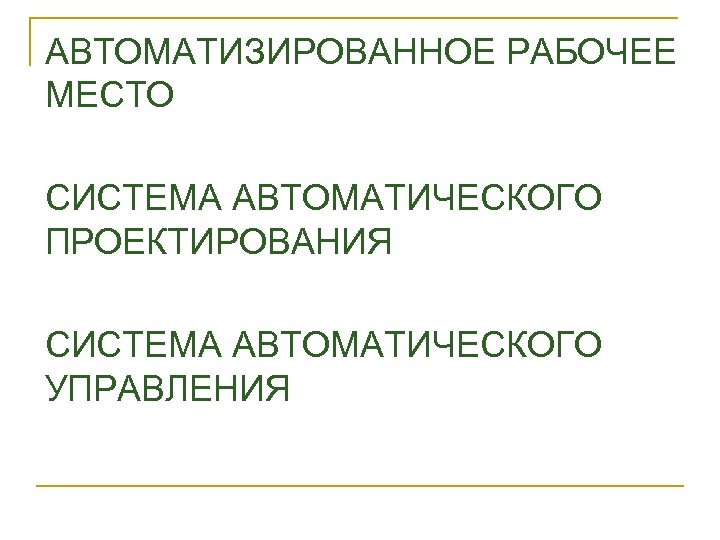 АВТОМАТИЗИРОВАННОЕ РАБОЧЕЕ МЕСТО СИСТЕМА АВТОМАТИЧЕСКОГО ПРОЕКТИРОВАНИЯ СИСТЕМА АВТОМАТИЧЕСКОГО УПРАВЛЕНИЯ 
