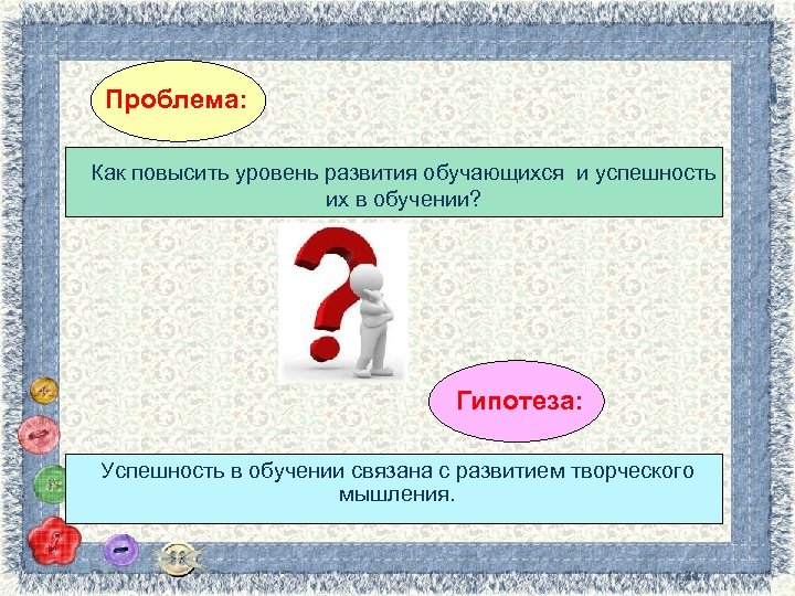 Проблема: Как повысить уровень развития обучающихся и успешность их в обучении? Гипотеза: Успешность в