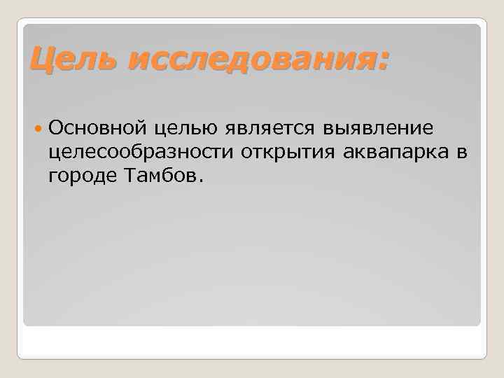 Цель исследования: Основной целью является выявление целесообразности открытия аквапарка в городе Тамбов. 