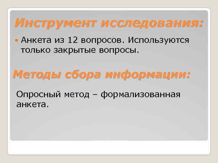 Инструмент исследования: Анкета из 12 вопросов. Используются только закрытые вопросы. Методы сбора информации: Опросный