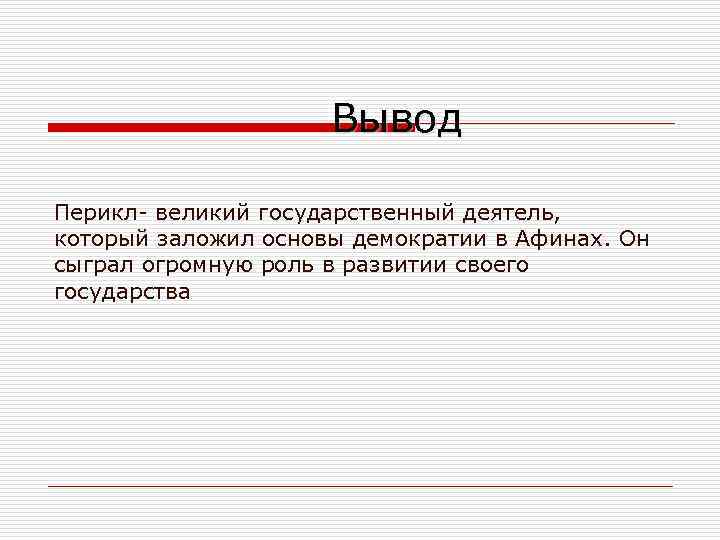 Вывод Перикл- великий государственный деятель, который заложил основы демократии в Афинах. Он сыграл огромную