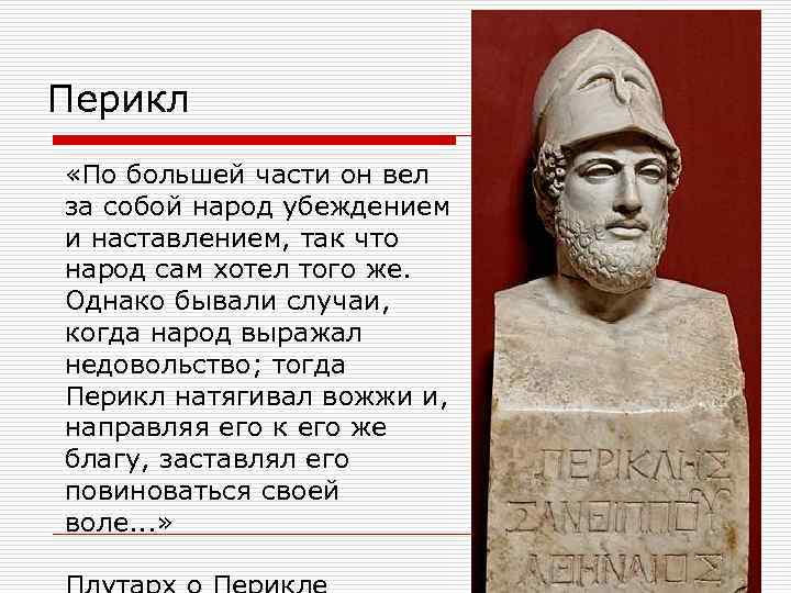 Перикл «По большей части он вел за собой народ убеждением и наставлением, так что