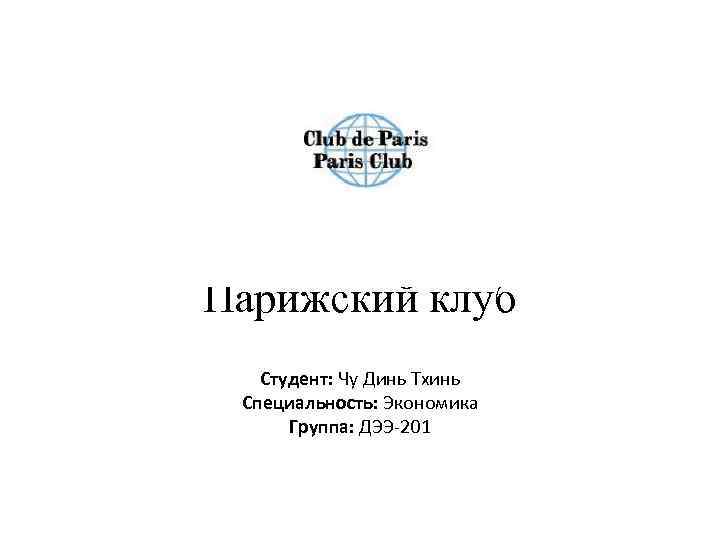 Парижский клуб Студент: Чу Динь Тхинь Специальность: Экономика Группа: ДЭЭ-201 