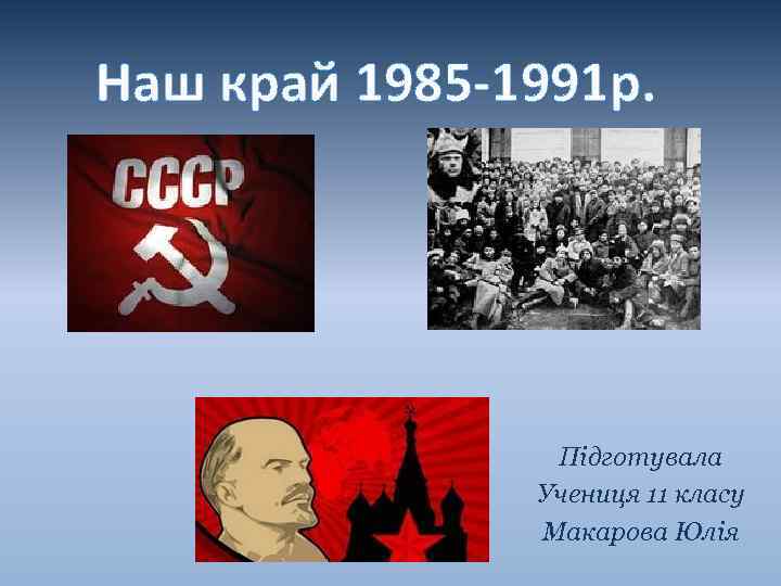 Наш край 1985 -1991 р. Підготувала Учениця 11 класу Макарова Юлія 