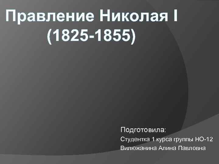 Правление Николая I (1825 -1855) Подготовила: Студентка 1 курса группы НО-12 Вилюжанина Алина Павловна