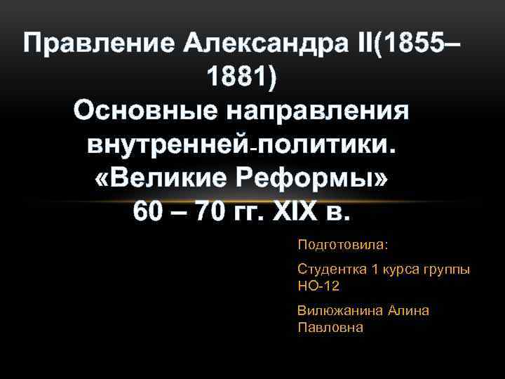 Правление Александра II(1855– 1881) Основные направления внутренней-политики. «Великие Реформы» 60 – 70 гг. XIX