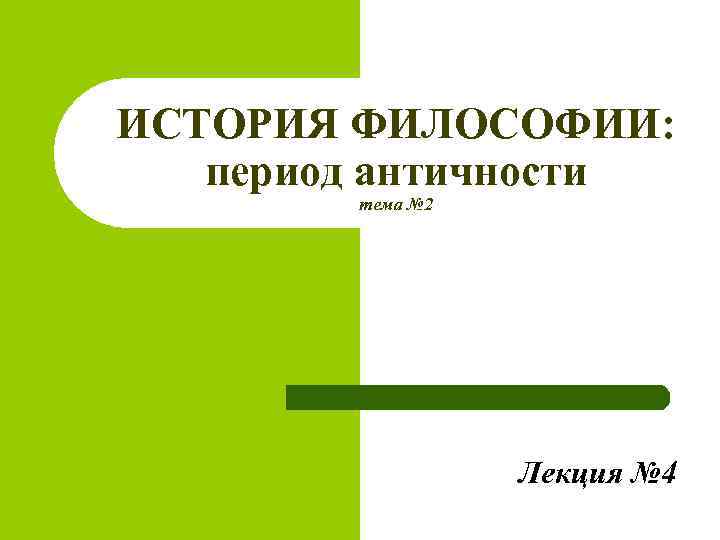 ИСТОРИЯ ФИЛОСОФИИ: период античности тема № 2 Лекция № 4 