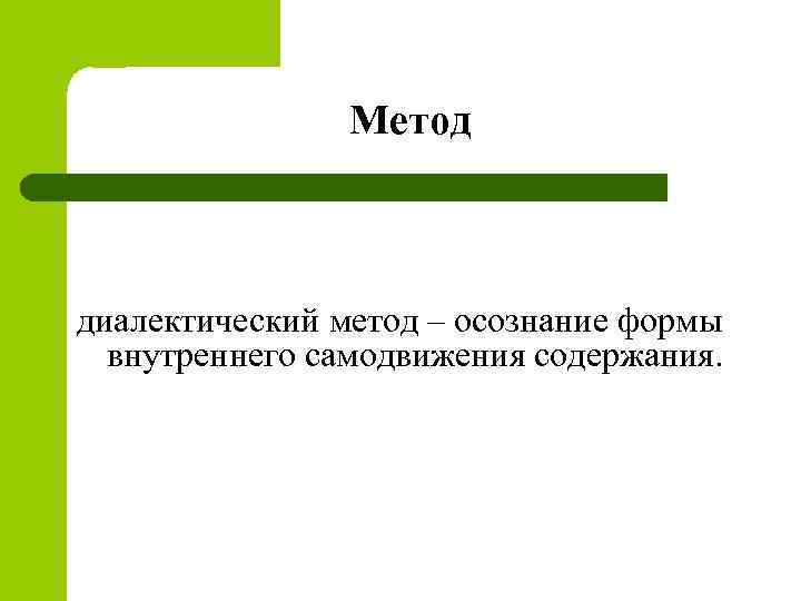 Метод диалектический метод – осознание формы внутреннего самодвижения содержания. 