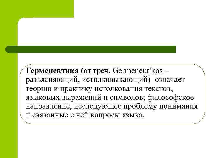 Герменевтика (от греч. Germeneutikos – разъясняющий, истолковывающий) означает теорию и практику истолкования текстов, языковых
