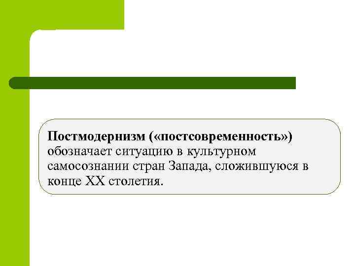 Постмодернизм ( «постсовременность» ) обозначает ситуацию в культурном самосознании стран Запада, сложившуюся в конце