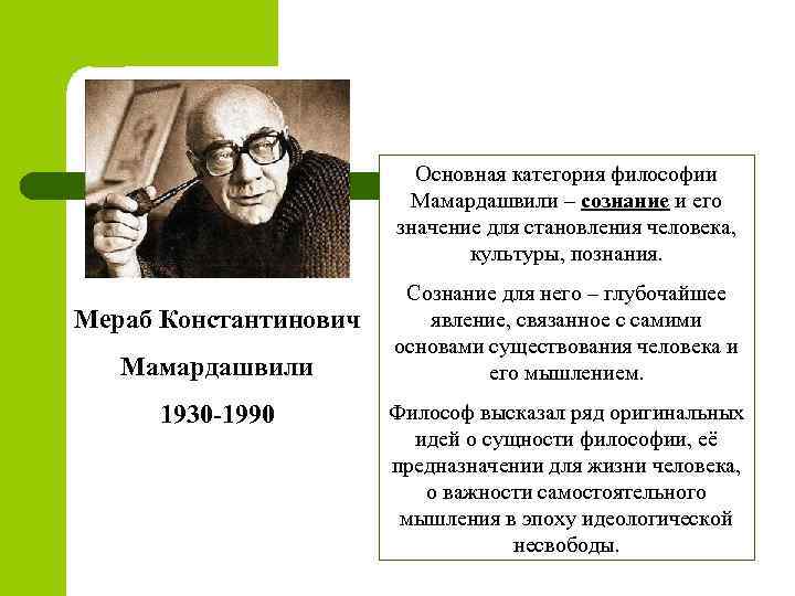Основная категория философии Мамардашвили – сознание и его значение для становления человека, культуры, познания.