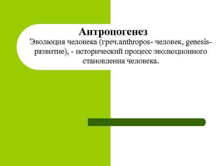 Антропогенез Эволюция человека (греч. anthropos- человек, genesis- развитие), - исторический процесс эволюционного становления человека.