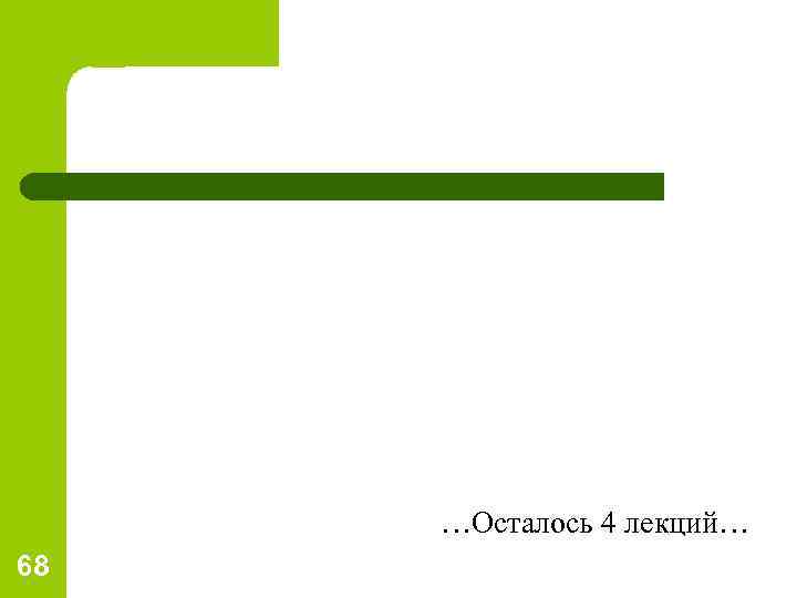 …Осталось 4 лекций… 68 