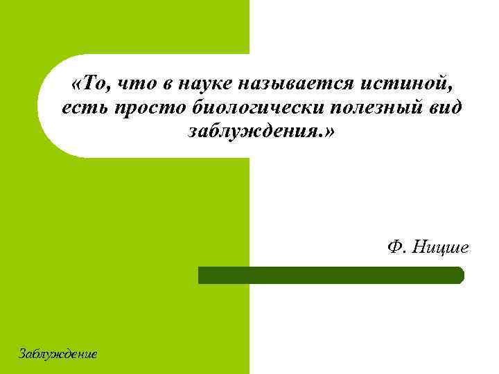  «То, что в науке называется истиной, есть просто биологически полезный вид заблуждения. »
