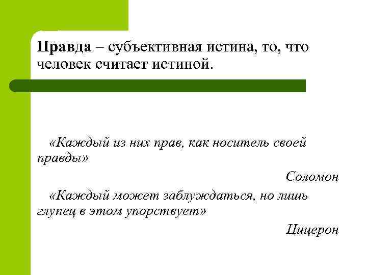 Правда – субъективная истина, то, что человек считает истиной. «Каждый из них прав, как