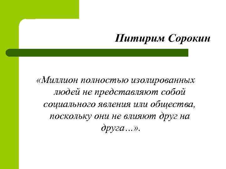 Питирим Сорокин «Миллион полностью изолированных людей не представляют собой социального явления или общества, поскольку