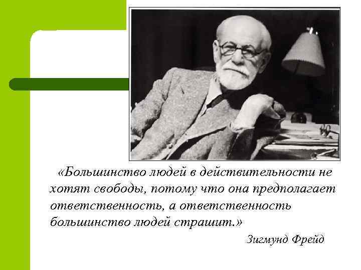  «Большинство людей в действительности не хотят свободы, потому что она предполагает ответственность, а